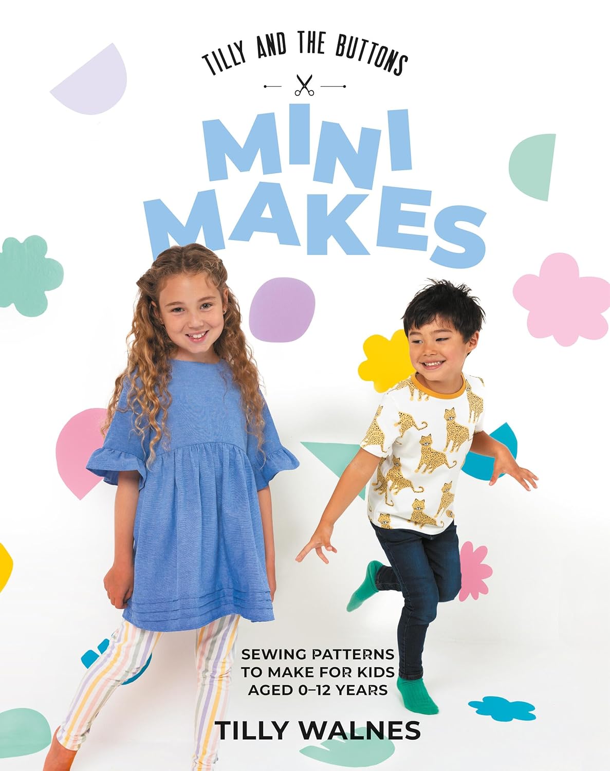 Tilly and the Buttons: Mini Makes Sewing Patterns to Make for Kids Aged 0-12 Years by Tilly Walnes
