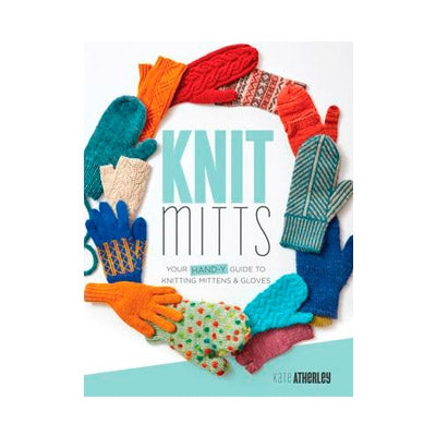 Knit Mitts - Your Hand-y Guide to Knitting Mittens by Kate Atherley