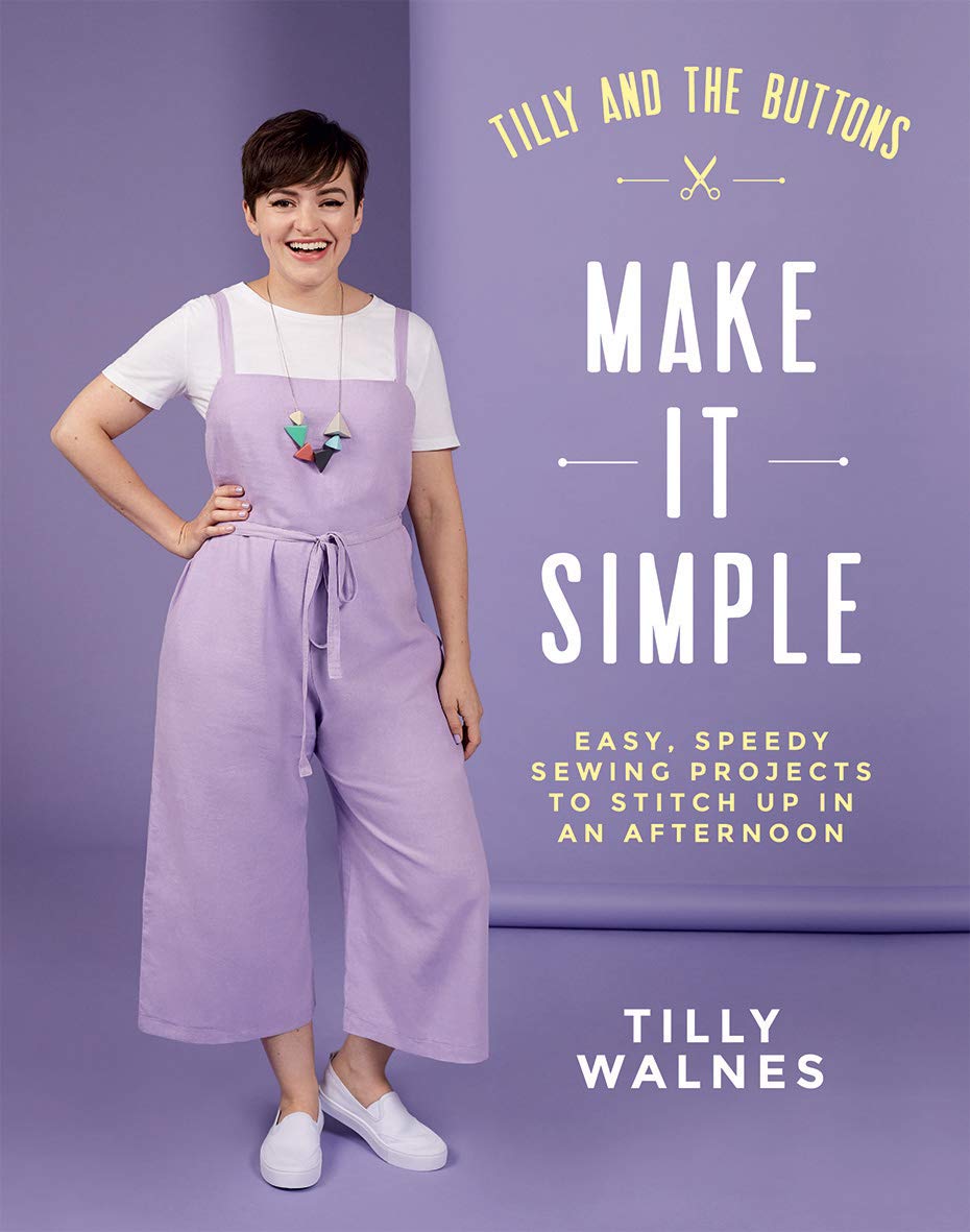 Tilly and the Buttons: Make it Simple Easy, Speedy Sewing Projects to Stitch up in an Afternoon by Tilly Walnes