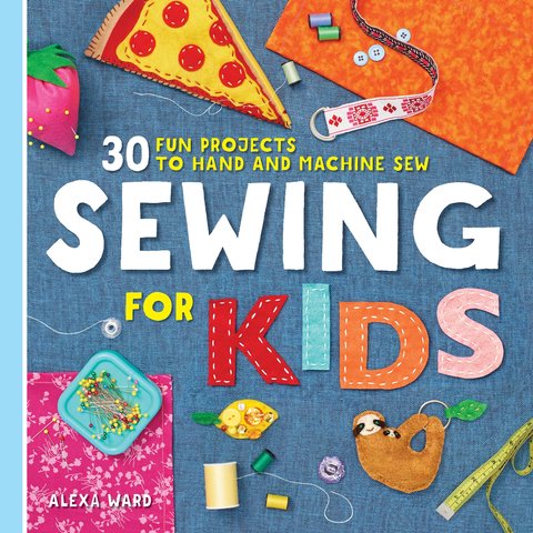 Sewing For Kids 30 Fun Projects to Hand and Machine Sew Alexa Ward