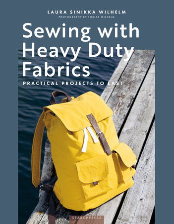 Sewing with Heavy Duty Fabrics: Practical Projects To Last by Laura Sinikka Wilhelm