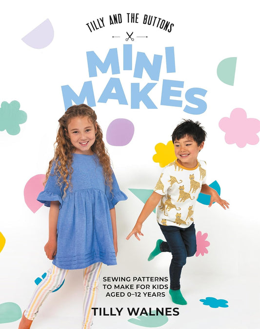 Tilly and the Buttons: Mini Makes Sewing Patterns to Make for Kids Aged 0-12 Years by Tilly Walnes