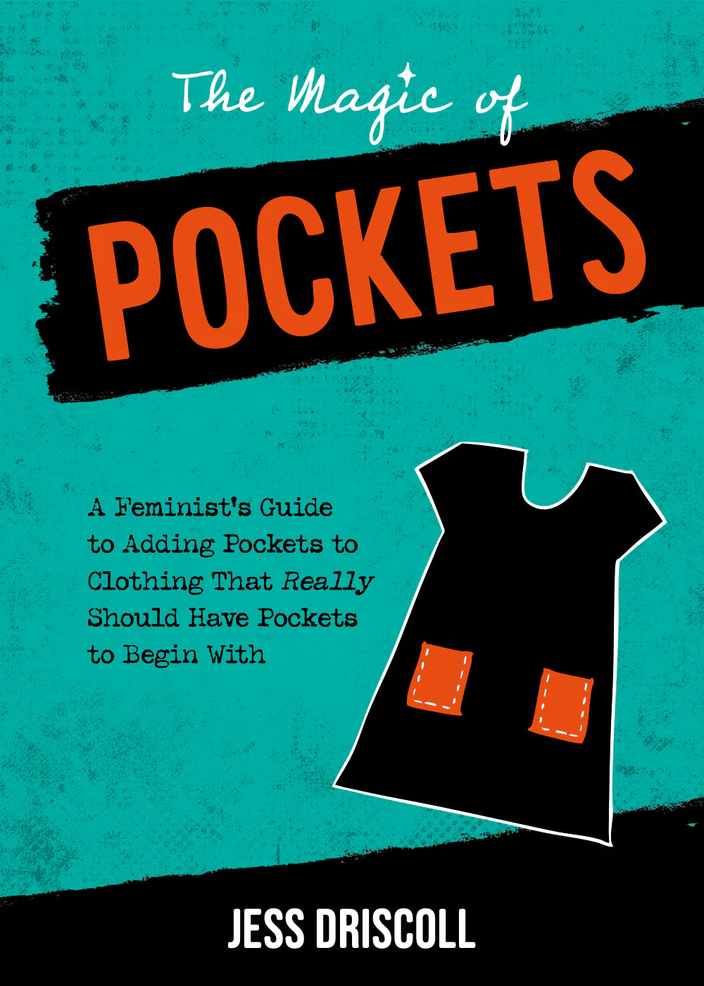 The Magic of Pockets: A Feminist Exploration of Why Your Clothes Don't Have Pockets and How to Fix That by Jess Driscoll